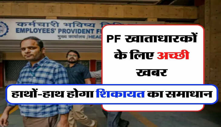 PF खाताधारकों के लिए अच्छी खबर, हाथों-हाथ होगा शिकायत का समाधान