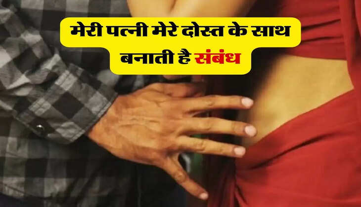 लव स्टोरी : मेरी पत्नी मुझसे भागती है दूर, अपने दोस्त के साथ बनाती है संबंध