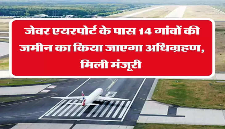 Jewar Airport : जेवर एयरपोर्ट के पास 14 गांवों की जमीन का किया जाएगा अधिग्रहण, मिली मंजूरी&nbsp;
