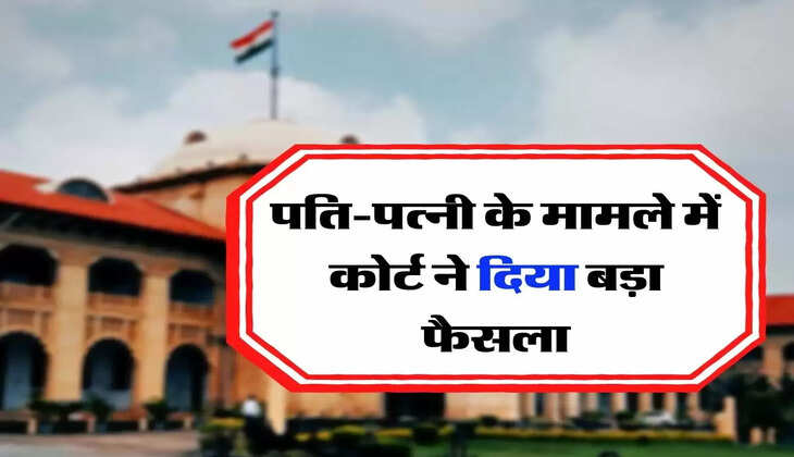 High Court Decision - पति-पत्नी के मामले में कोर्ट ने दिया बड़ा फैसला, इस चीज की बताई नैतिक जिम्मेदारी 