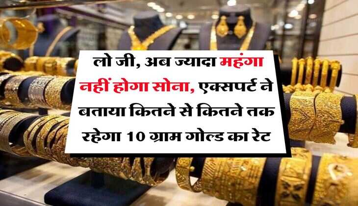Gold Rate : लो जी, अब ज्यादा महंगा नहीं होगा सोना, एक्सपर्ट ने बताया कितने से कितने तक रहेगा 10 ग्राम गोल्ड का रेट