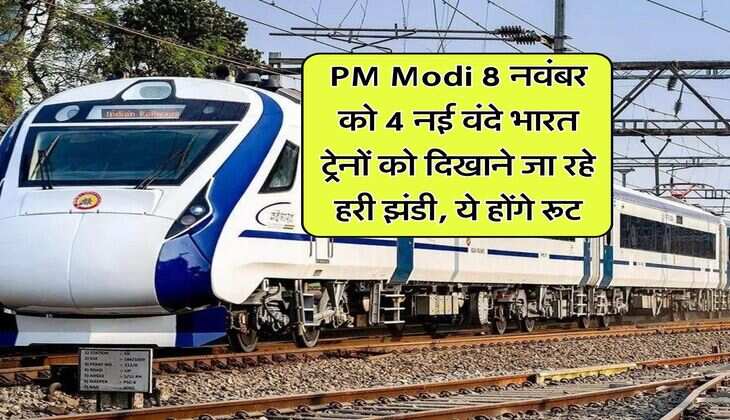 PM Modi 8 नवंबर को 4 नई वंदे भारत ट्रेनों को दिखाने जा रहे हरी झंडी, ये होंगे रूट