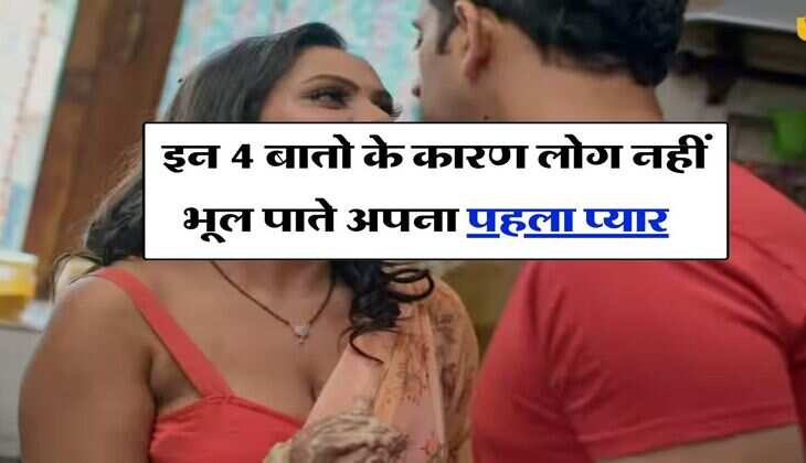 Love Tips : इन 4 बातो के कारण लोग नहीं भूल पाते अपना पहला प्यार