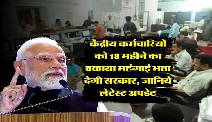 DA Arrear : केंद्रीय कर्मचारियों को 18 महीने का बकाया महंगाई भत्ता देगी सरकार, जानिये लेटेस्ट अपडेट