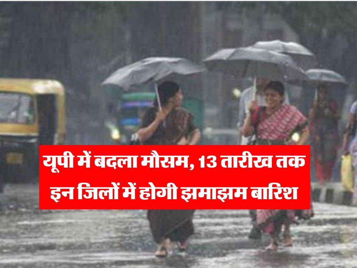 IMD Rain alert : यूपी में बदला मौसम, 13 तारीख तक इन जिलों में होगी झमाझम बारिश