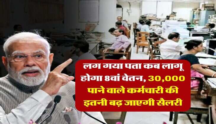 8th Pay Commission : लग गया पता कब लागू होगा 8वां वेतन, 30,000 पाने वाले कर्मचारी की इतनी बढ़ जाएगी सैलरी