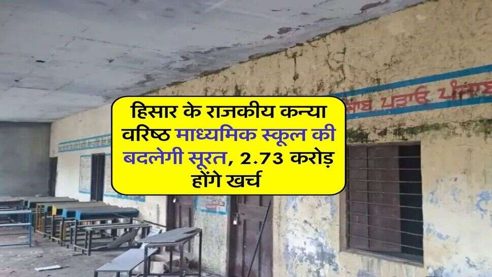 हिसार के राजकीय कन्या वरिष्ठ माध्यमिक स्कूल की बदलेगी सूरत, 2.73 करोड़ होंगे खर्च 