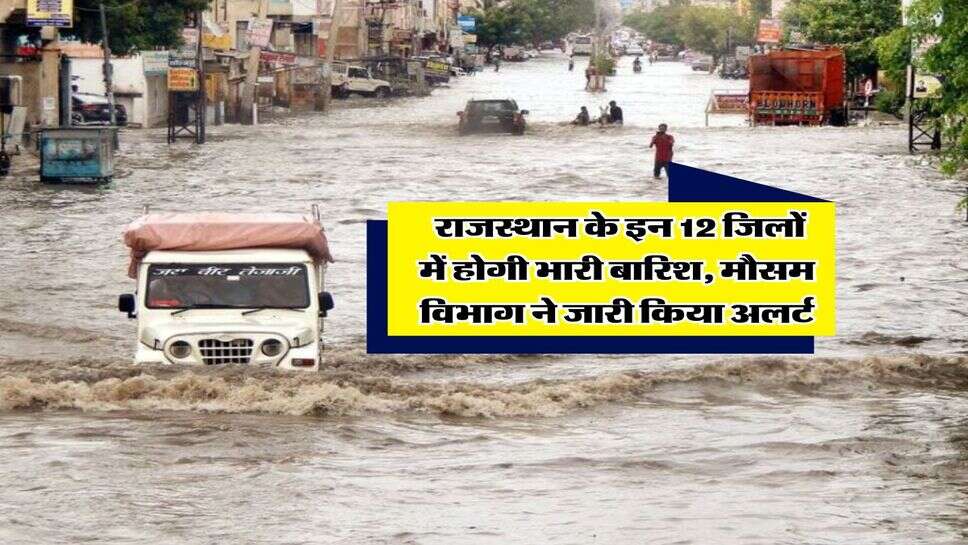 Rajasthan Mausam : राजस्थान के इन 12 जिलों में होगी भारी बारिश, मौसम विभाग ने जारी किया अलर्ट