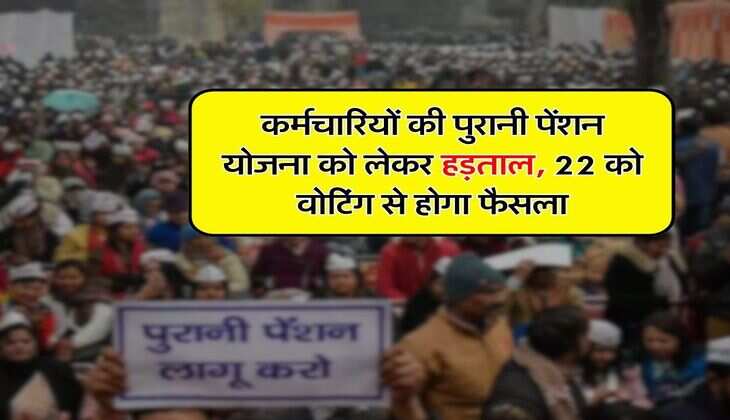 OPS : कर्मचारियों की पुरानी पेंशन योजना को लेकर हड़ताल, 22 को वोटिंग से होगा फैसला