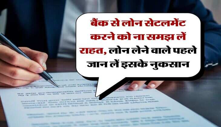 Loan Settlement Rule : बैंक से लोन सेटलमेंट करने को ना समझ लें राहत, लोन लेने वाले पहले जान लें इसके नुकसान
