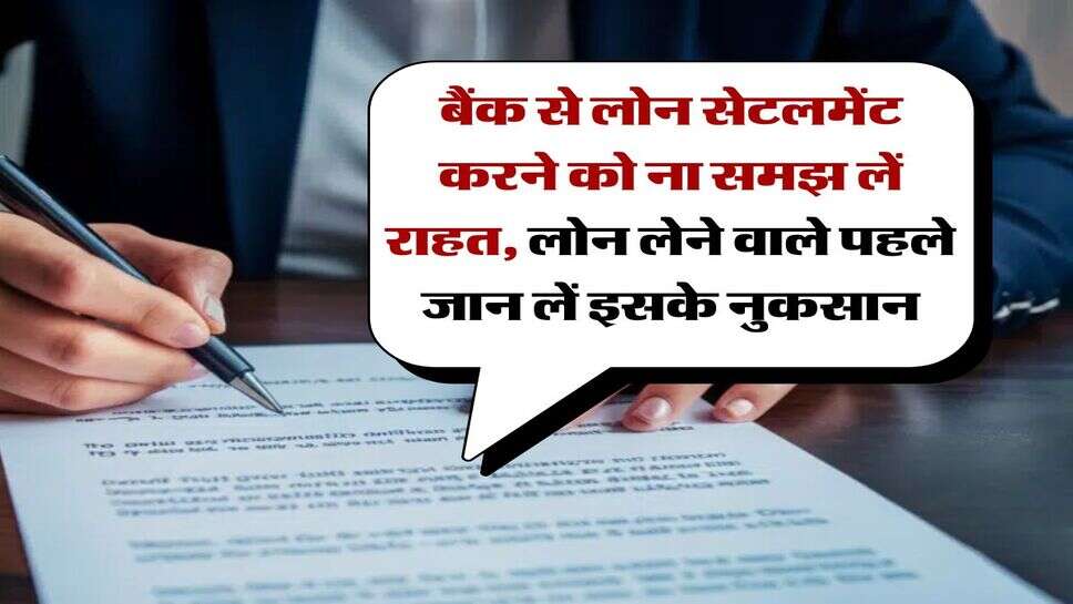 Loan Settlement Rule : बैंक से लोन सेटलमेंट करने को ना समझ लें राहत, लोन लेने वाले पहले जान लें इसके नुकसान