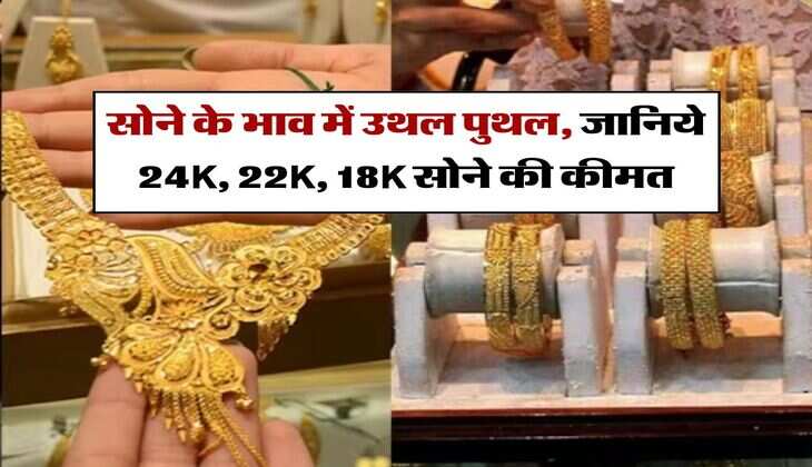 gold price today : सोने के भाव में उथल पुथल, जानिये 24K, 22K, 18K सोने की कीमत