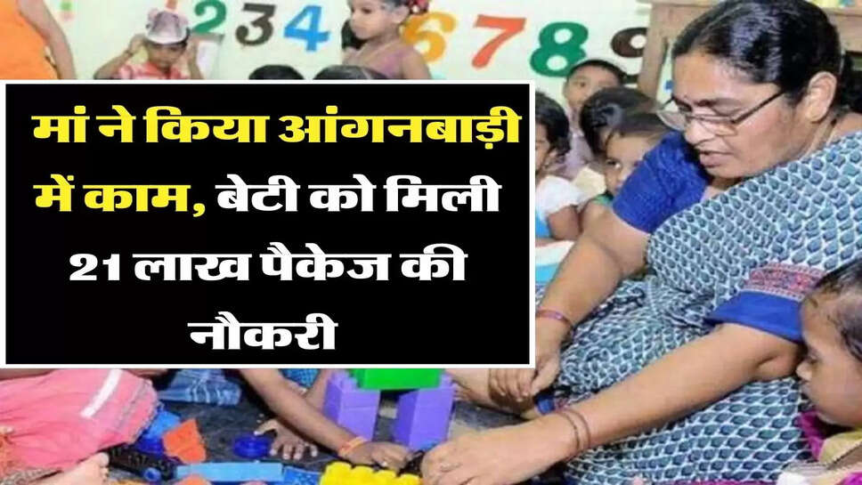 आंगनबाड़ी में काम कर मां ने निकाला घर खर्च, बेटी को मिली 21 लाख पैकेज की नौकरी&nbsp;