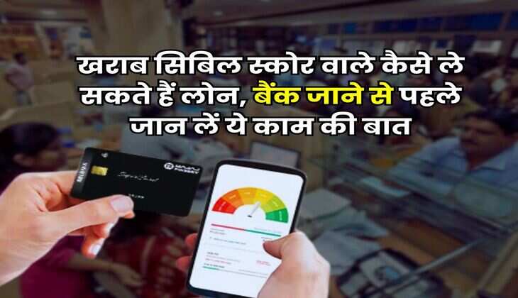 CIBIL Score : खराब सिबिल स्कोर वाले कैसे ले सकते हैं लोन, बैंक जाने से पहले जान लें ये काम की बात