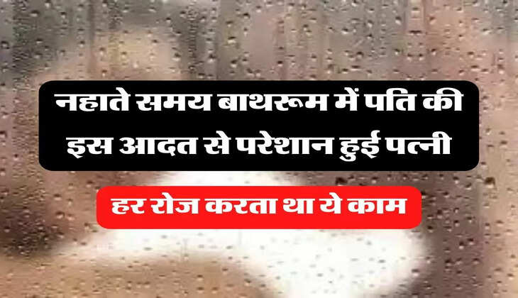 MY Story: नहाते समय बाथरूम में पति की इस आदत से परेशान हुई पत्नी, हर रोज करता था ये काम