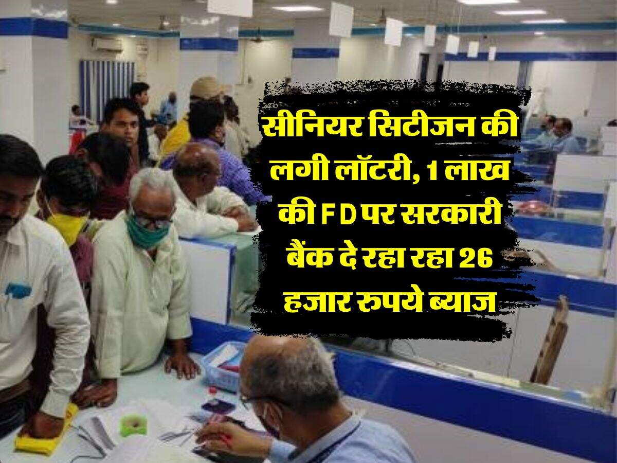 सीनियर सिटीजन की लगी लॉटरी, 1 लाख की FD पर सरकारी बैंक दे रहा रहा 26 हजार रुपये ब्याज