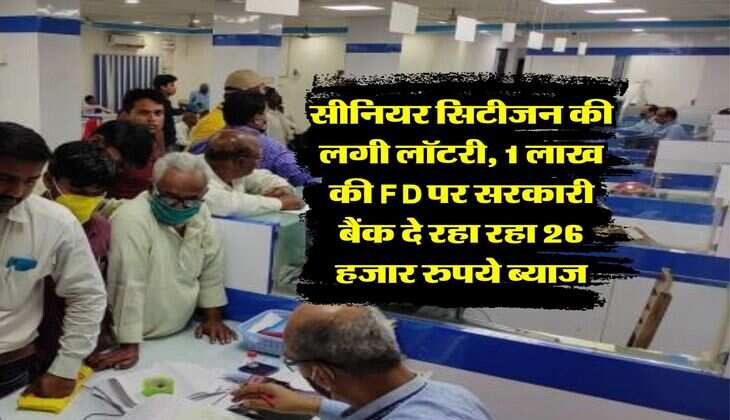 सीनियर सिटीजन की लगी लॉटरी, 1 लाख की FD पर सरकारी बैंक दे रहा रहा 26 हजार रुपये ब्याज