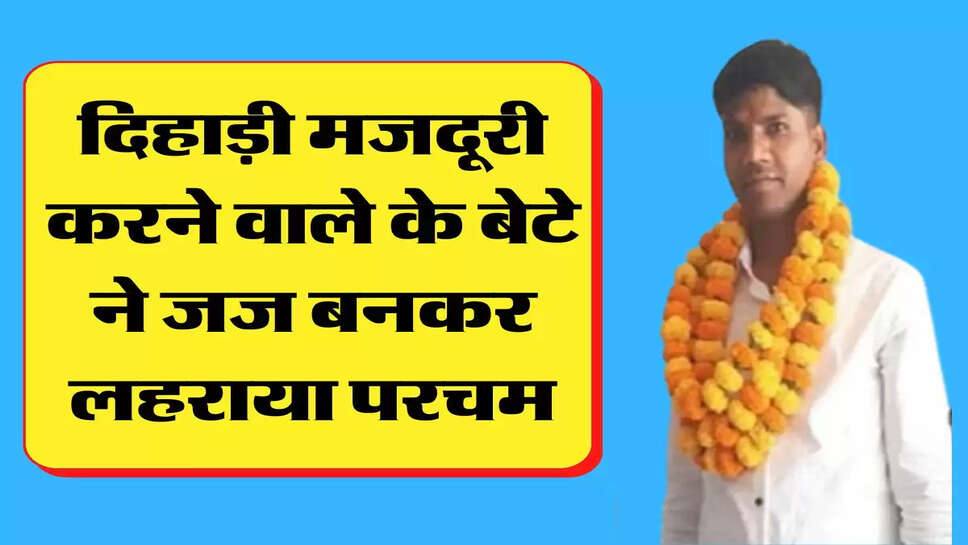 दिहाड़ी मजदूरी करने वाले के बेटे ने जज बनकर लहराया परचम