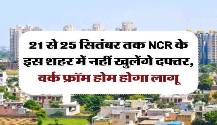 21 से 25 सितंबर तक NCR के इस शहर में नहीं खुलेंगे दफ्तर, वर्क फ्रॉम होम होगा लागू