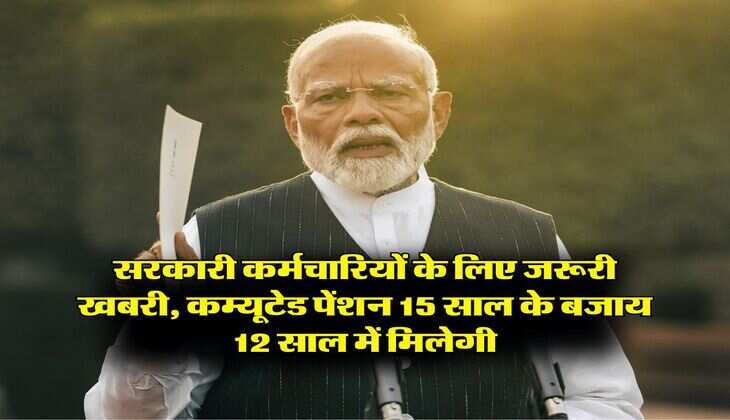 7th Pay Commission : सरकारी कर्मचारियों के लिए जरूरी खबरी, कम्यूटेड पेंशन 15 साल के बजाय 12 साल में मिलेगी