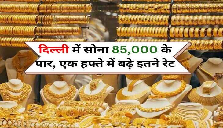Gold Price :  दिल्ली में सोना 85,000 के पार, एक हफ्ते में बढ़े इतने रेट