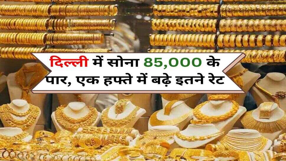 Gold Price :&nbsp; दिल्ली में सोना 85,000 के पार, एक हफ्ते में बढ़े इतने रेट