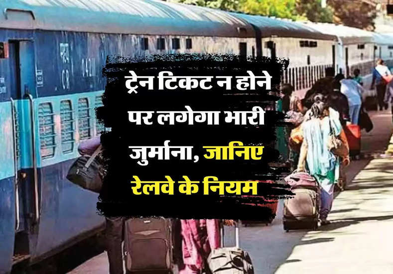 Indian Railway: ट्रेन टिकट न होने पर लगेगा भारी जुर्माना, जानिए रेलवे के नियम 