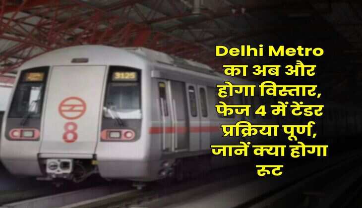 Delhi Metro का अब और होगा विस्तार, फेज 4 में टेंडर प्रक्रिया पूर्ण, जानें क्या होगा रूट