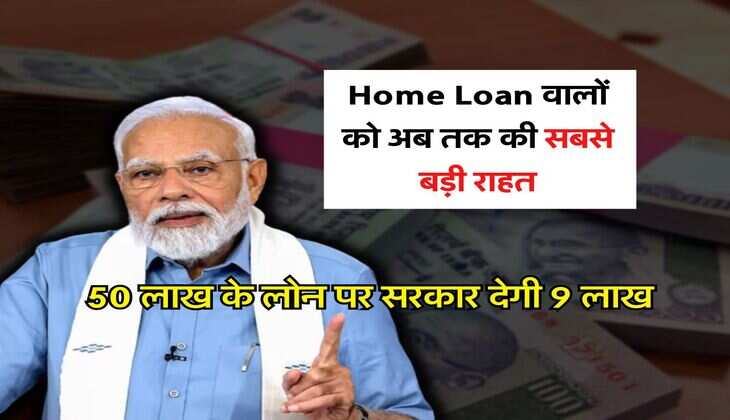 Home Loan वालों को अब तक की सबसे बड़ी राहत, 50 लाख के लोन पर सरकार देगी 9 लाख