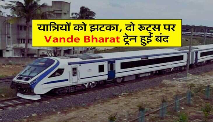 यात्रियों को झटका, दो रूट्स पर Vande Bharat ट्रेन हुई बंद