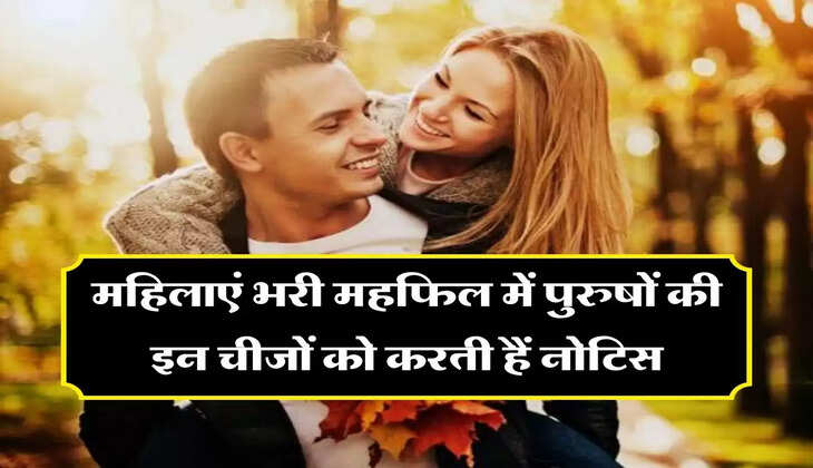 Chanakya Niti : महिलाएं भरी महफिल में पुरुषों की इन चीजों को करती हैं नोटिस