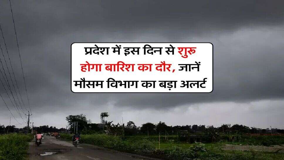 प्रदेश में इस दिन से शुरू होगा बारिश का दौर, जानें मौसम विभाग का बड़ा अलर्ट