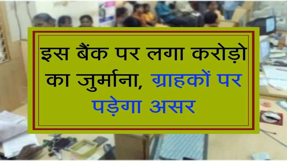 इस बैंक पर लगा करोड़ो का जुर्माना, ग्राहकों पर पड़ेगा असर