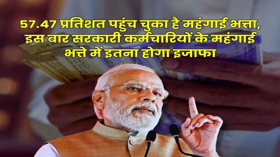 DA Hike : 57.47 प्रतिशत पहुंच चुका है महंगाई भत्ता, इस बार सरकारी कर्मचारियों के महंगाई भत्ते में इतना होगा इजाफा