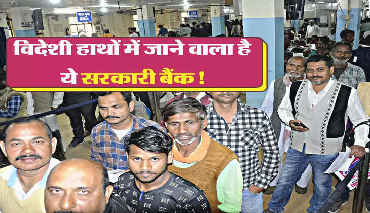 विदेशी हाथों में जाने वाला है ये सरकारी बैंक! जानिए ग्राहकों को क्या होगा नुकसान