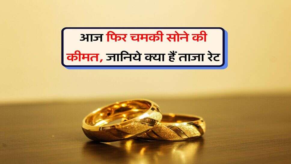 Gold Silver Rate : आज फिर चमकी सोने की कीमत, जानिये क्या हैं ताजा रेट