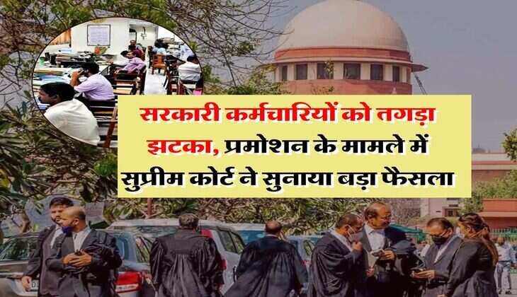 Supreme Court : सरकारी कर्मचारियों को तगड़ा झटका, प्रमोशन के मामले में सुप्रीम कोर्ट ने सुनाया बड़ा फैसला
