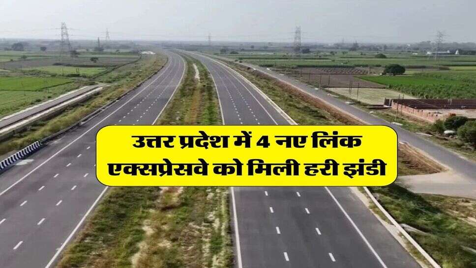 उत्तर प्रदेश में 4 नए लिंक एक्सप्रेसवे को मिली हरी झंडी