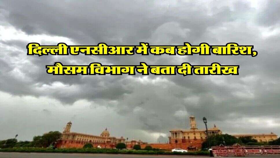 Delhi NCR Weather Update : दिल्ली एनसीआर में कब होगी बारिश, मौसम विभाग ने बता दी तारीख