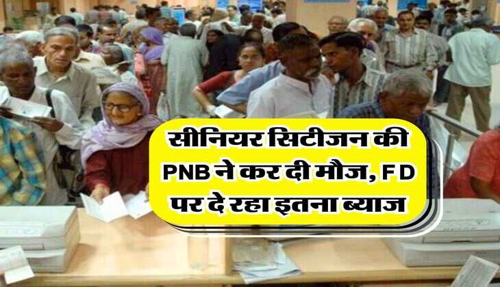 senior citizen : सीनियर सिटीजन की PNB ने कर दी मौज, FD पर दे रहा इतना ब्याज