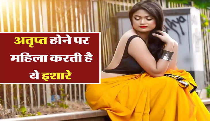 अतृप्त होने पर महिला करती है ये इशारे 