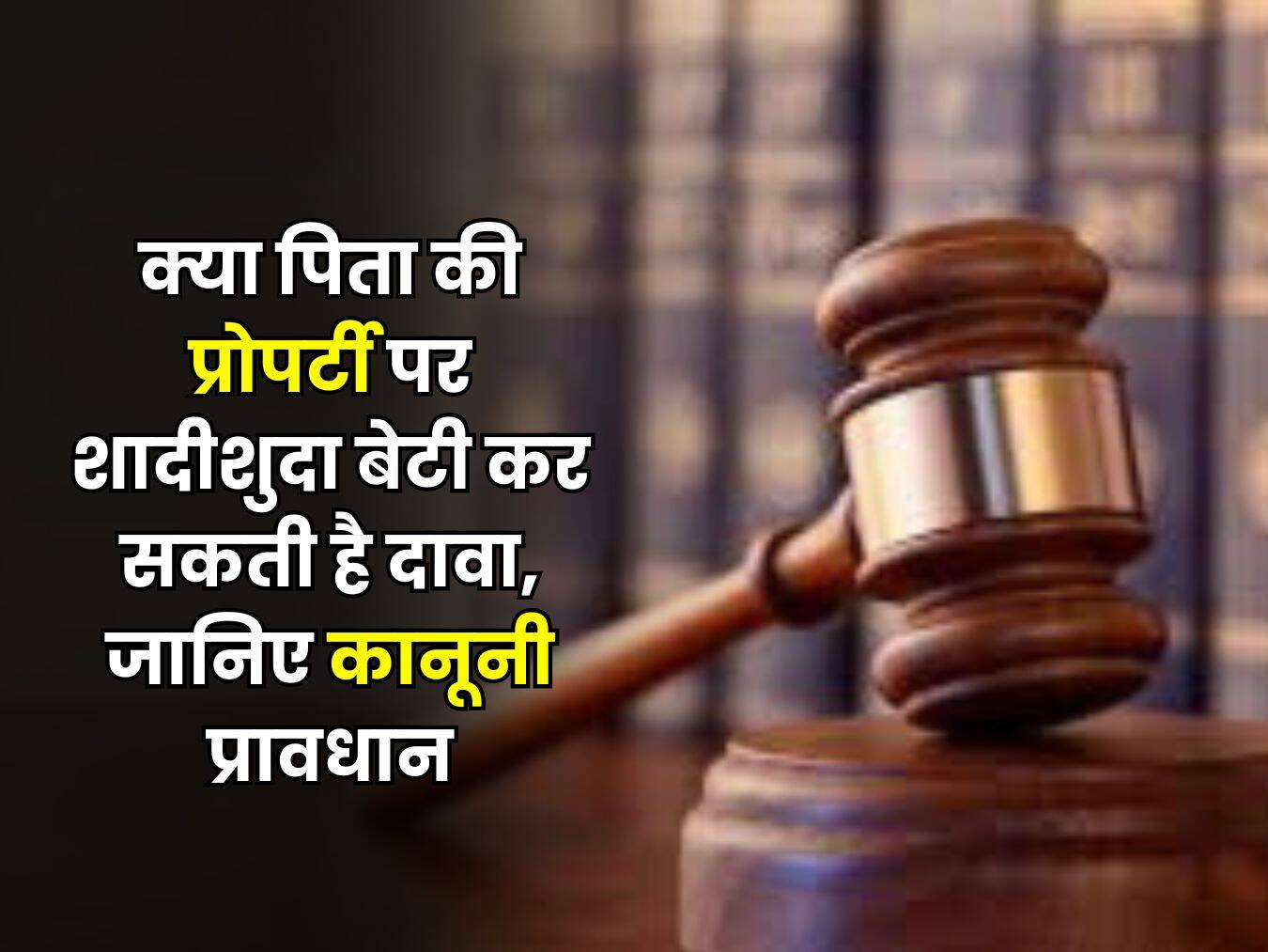 Daughter Property Rights : क्या पिता की प्रोपर्टी पर शादीशुदा बेटी कर सकती है दावा, जानिए कानूनी प्रावधान
