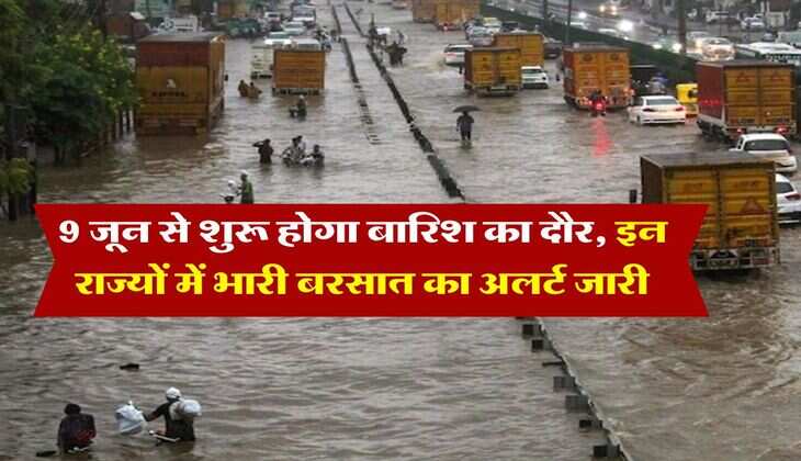 Rain Alert : 9 जून से शुरू होगा बारिश का दौर, इन राज्यों में भारी बरसात का अलर्ट जारी
