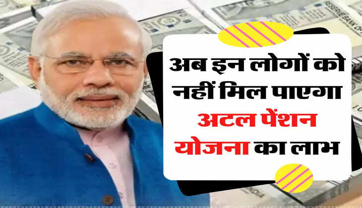 अब इन लोगों को नहीं मिल पाएगा अटल पेंशन योजना का लाभ, सरकार ने किया नियमों में बड़ा बदलाव