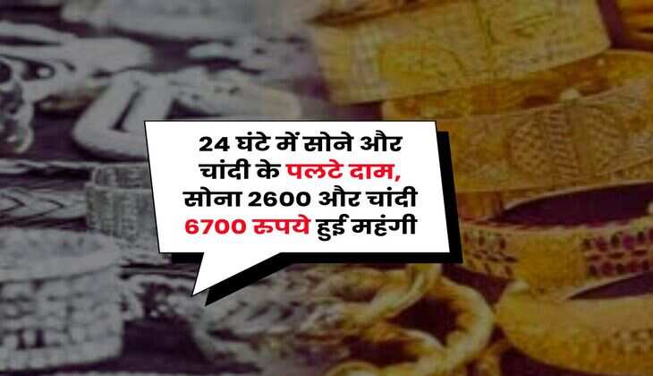 Gold Rate : 24 घंटे में सोने और चांदी के पलटे दाम, सोना 2600 और चांदी 6700 रुपये हुई महंगी