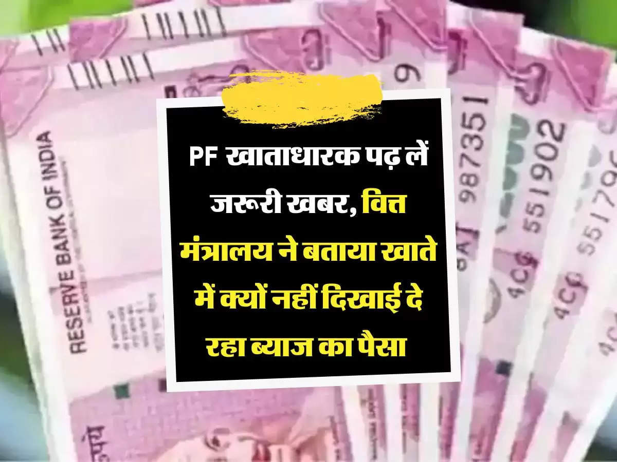 PF खाताधारक पढ़ लें जरूरी खबर, वित्त मंत्रालय ने बताया खाते में क्यों नहीं दिखाई दे रहा ब्याज का पैसा 