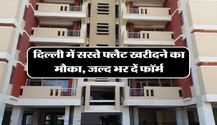 दिल्ली में सस्ते फ्लैट खरीदने का मौका, जल्द भर दें फॉर्म