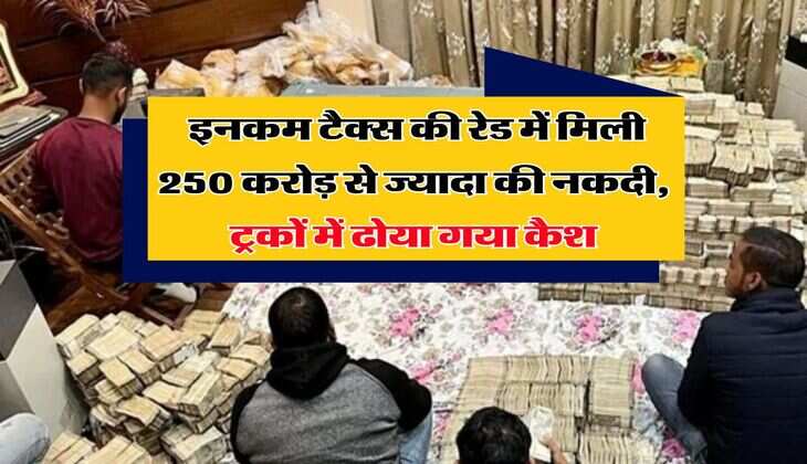 Income Tax Raid : इनकम टैक्स की रेड में मिली 250 करोड़ से ज्यादा की नकदी, ट्रकों में ढोया गया कैश