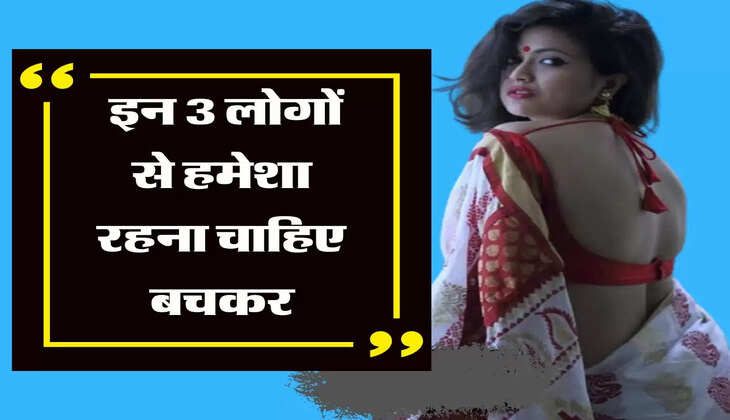 चाणक्य नीति: इन 3 लोगों से हमेशा रहना चाहिए बचकर, जिंदगी कर देते हैं बर्बाद