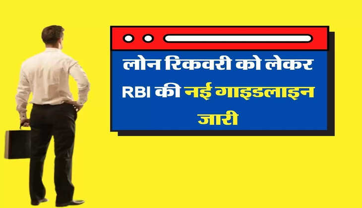 लोन नहीं भरने वाले जान लें ये खबर, रिकवरी के तरीकों को लेकर RBI ने जारी की नई गाइडलाइन 